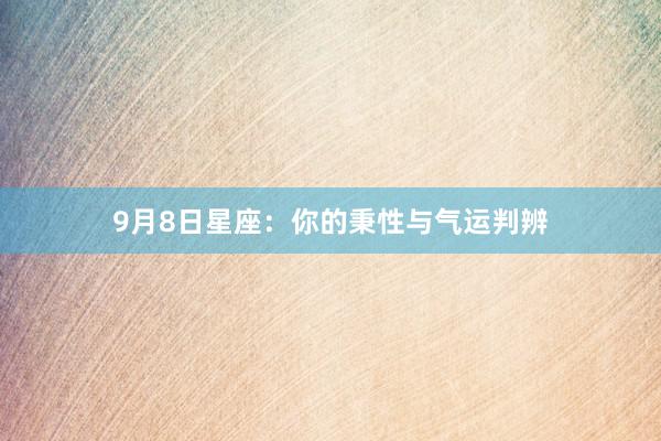 9月8日星座：你的秉性与气运判辨