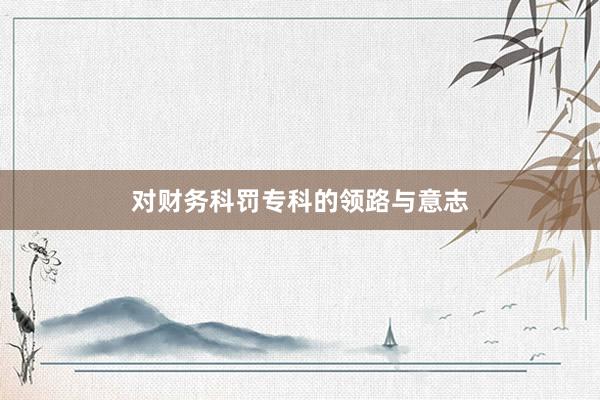 对财务科罚专科的领路与意志